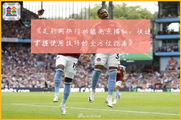 《足彩网热门功能亮点揭秘，快速掌握使用技巧的全方位指南》