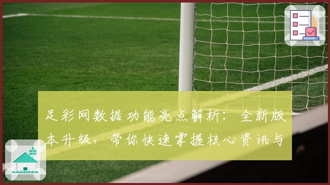 足彩网数据功能亮点解析：全新版本升级，带你快速掌握核心资讯与实时动态