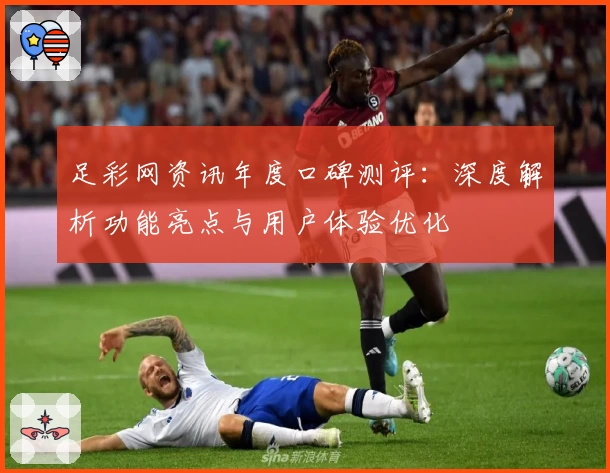 足彩网资讯年度口碑测评：深度解析功能亮点与用户体验优化