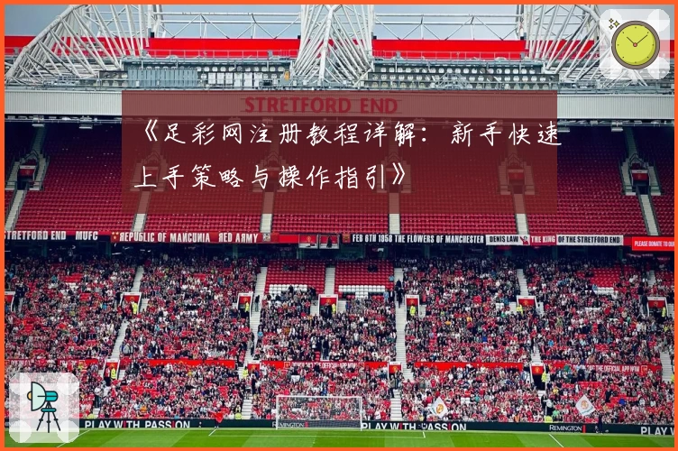《足彩网注册教程详解：新手快速上手策略与操作指引》