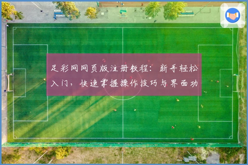 足彩网网页版注册教程:新手轻松入门,快速掌握操作技巧与界面功能详解