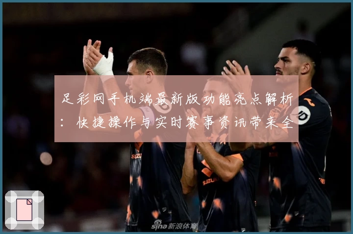 足彩网手机端最新版功能亮点解析：快捷操作与实时赛事资讯带来全新体验