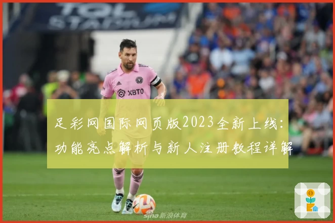 足彩网国际网页版2023全新上线：功能亮点解析与新人注册教程详解