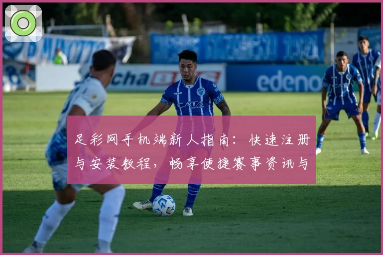 足彩网手机端新人指南：快速注册与安装教程，畅享便捷赛事资讯与精彩功能