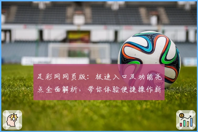 足彩网网页版：极速入口及功能亮点全面解析，带你体验便捷操作新方式
