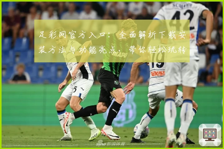 足彩网官方入口:全面解析下载安装方法与功能亮点,带你轻松玩转线上赛事资讯