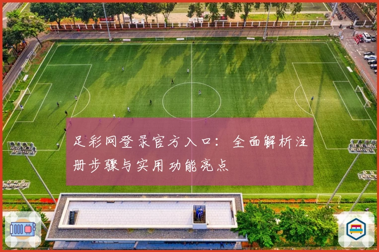 足彩网登录官方入口：全面解析注册步骤与实用功能亮点