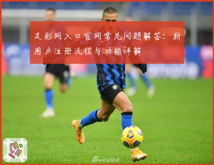 足彩网入口官网常见问题解答:新用户注册流程与功能详解
