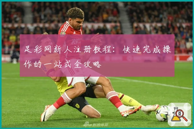 足彩网新人注册教程：快速完成操作的一站式全攻略