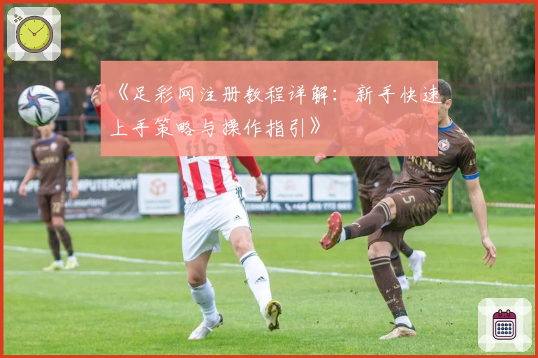 《足彩网注册教程详解：新手快速上手策略与操作指引》