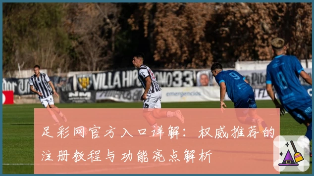 足彩网官方入口详解：权威推荐的注册教程与功能亮点解析