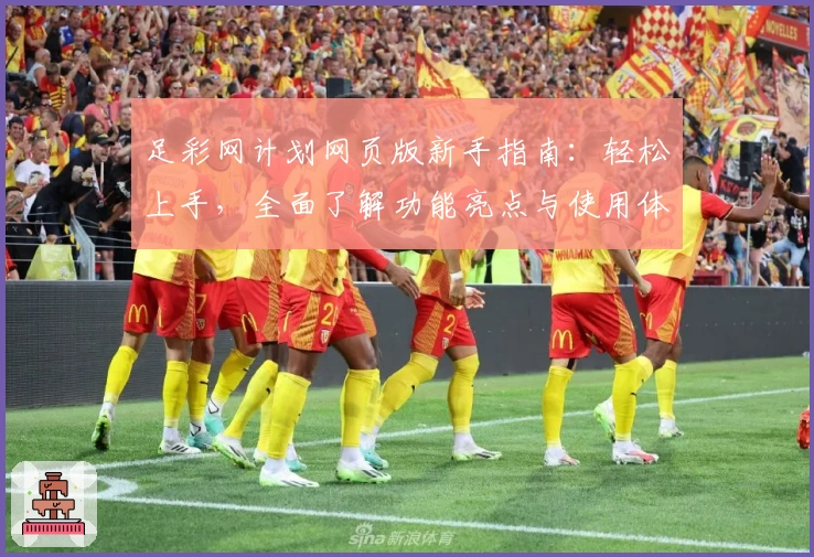 足彩网计划网页版新手指南：轻松上手，全面了解功能亮点与使用体验