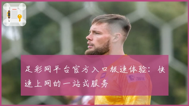 足彩网平台官方入口极速体验：快速上网的一站式服务