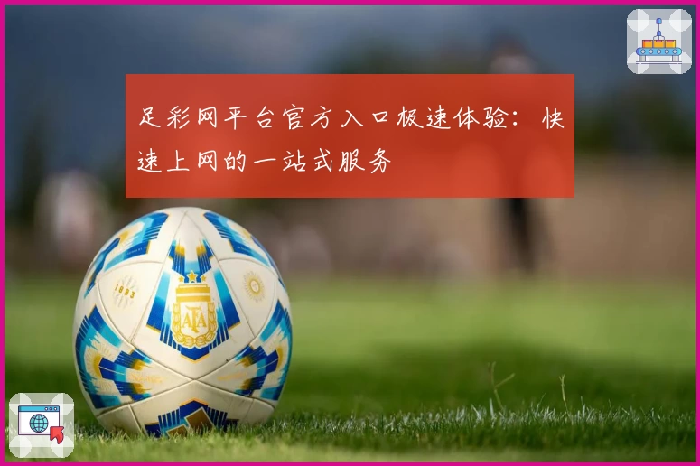 足彩网平台官方入口极速体验:快速上网的一站式服务