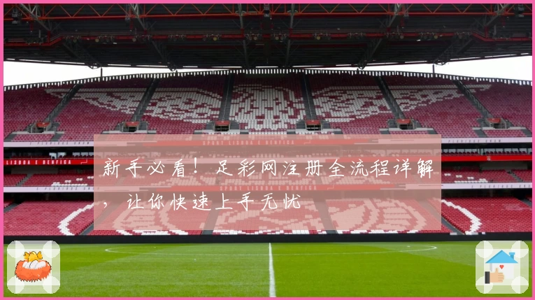 新手必看！足彩网注册全流程详解，让你快速上手无忧