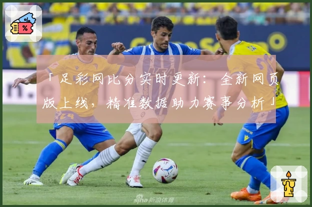 「足彩网比分实时更新：全新网页版上线，精准数据助力赛事分析」