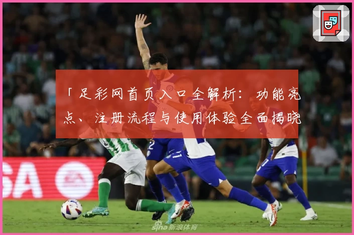 「足彩网首页入口全解析：功能亮点、注册流程与使用体验全面揭晓」