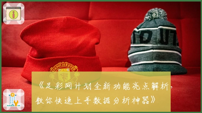 《足彩网计划全新功能亮点解析，教你快速上手数据分析神器》