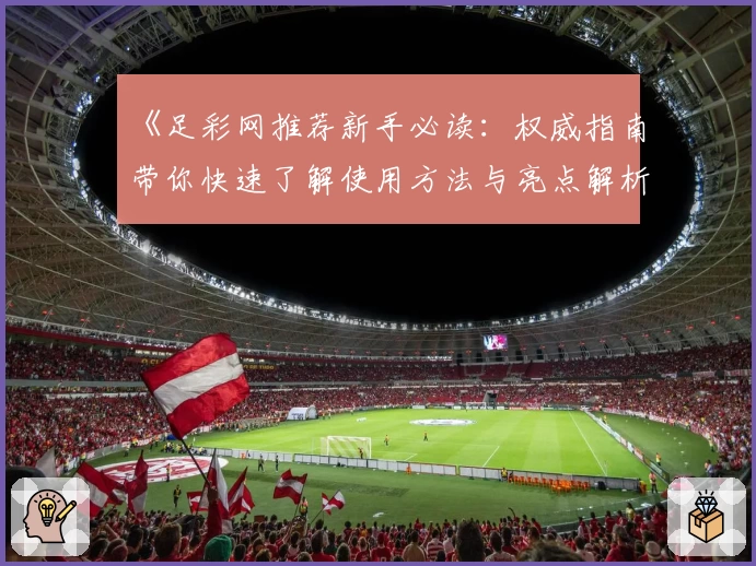 《足彩网推荐新手必读：权威指南带你快速了解使用方法与亮点解析》