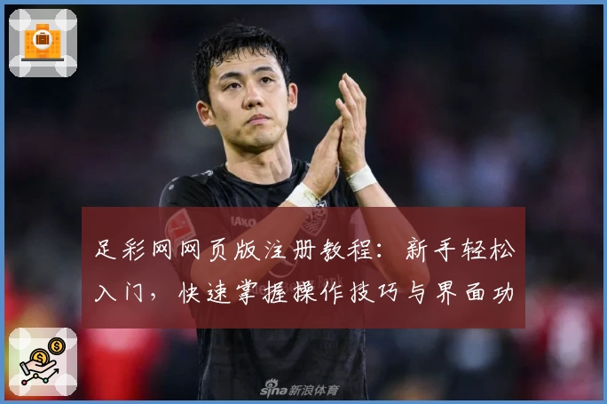 足彩网网页版注册教程：新手轻松入门，快速掌握操作技巧与界面功能详解
