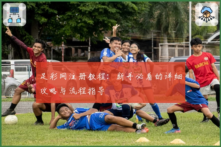 足彩网注册教程：新手必看的详细攻略与流程指导
