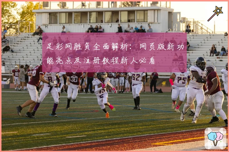 足彩网胜负全面解析：网页版新功能亮点及注册教程新人必看