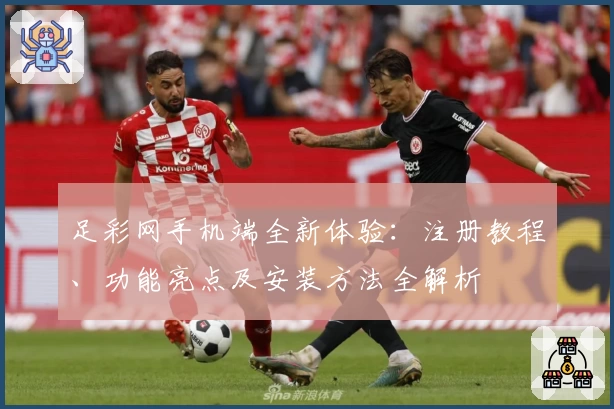 足彩网手机端全新体验:注册教程、功能亮点及安装方法全解析