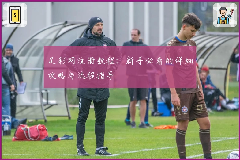 足彩网注册教程：新手必看的详细攻略与流程指导