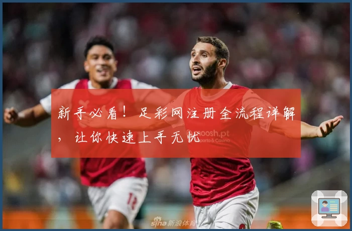 新手必看!足彩网注册全流程详解,让你快速上手无忧