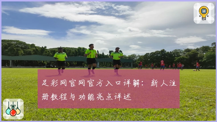 足彩网官网官方入口详解：新人注册教程与功能亮点详述