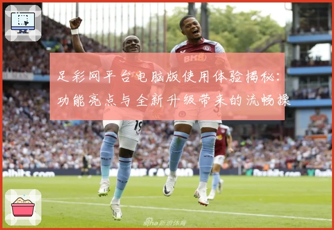 足彩网平台电脑版使用体验揭秘：功能亮点与全新升级带来的流畅操作感