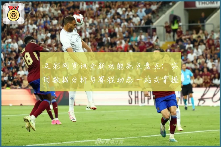足彩网资讯全新功能亮点盘点:实时数据分析与赛程动态一站式掌握