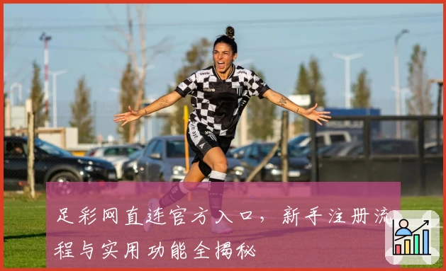足彩网直连官方入口，新手注册流程与实用功能全揭秘
