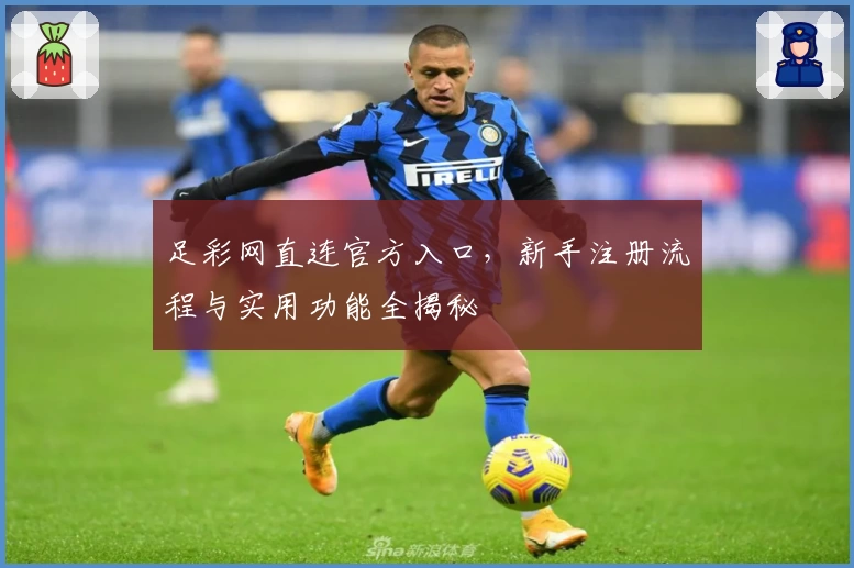 足彩网直连官方入口，新手注册流程与实用功能全揭秘