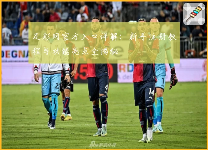 足彩网官方入口详解：新手注册教程与功能亮点全揭秘