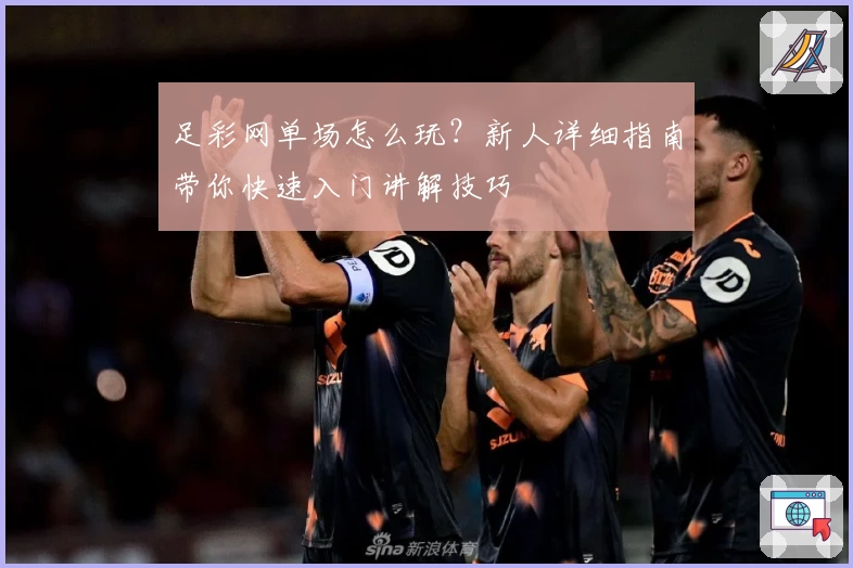 足彩网单场怎么玩？新人详细指南带你快速入门讲解技巧