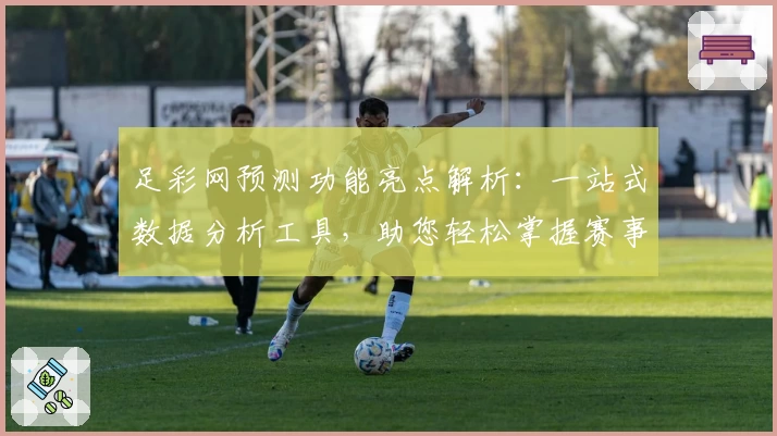 足彩网预测功能亮点解析：一站式数据分析工具，助您轻松掌握赛事动态