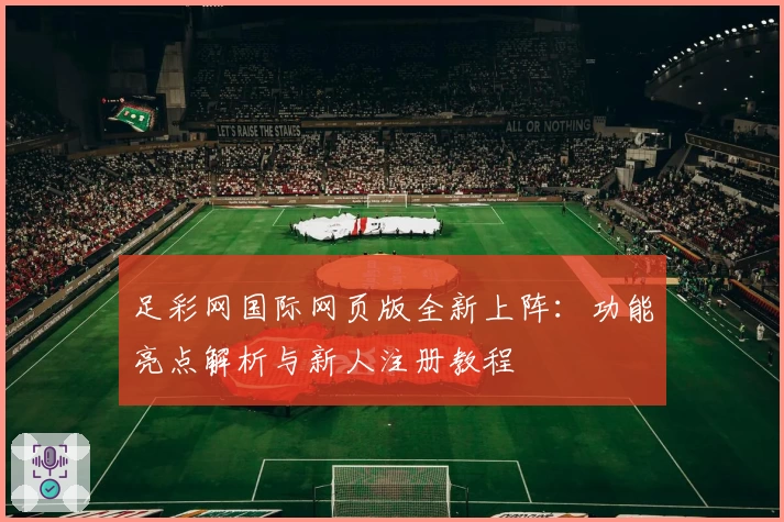 足彩网国际网页版全新上阵:功能亮点解析与新人注册教程