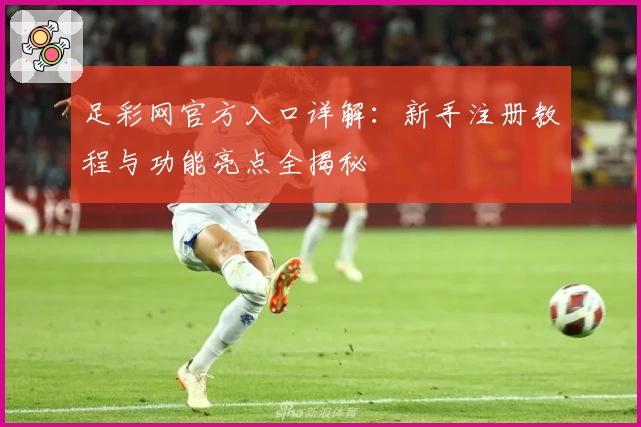 足彩网官方入口详解：新手注册教程与功能亮点全揭秘