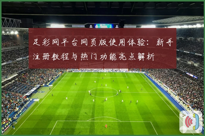 足彩网平台网页版使用体验：新手注册教程与热门功能亮点解析
