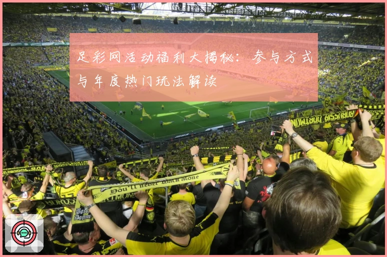 足彩网活动福利大揭秘：参与方式与年度热门玩法解读