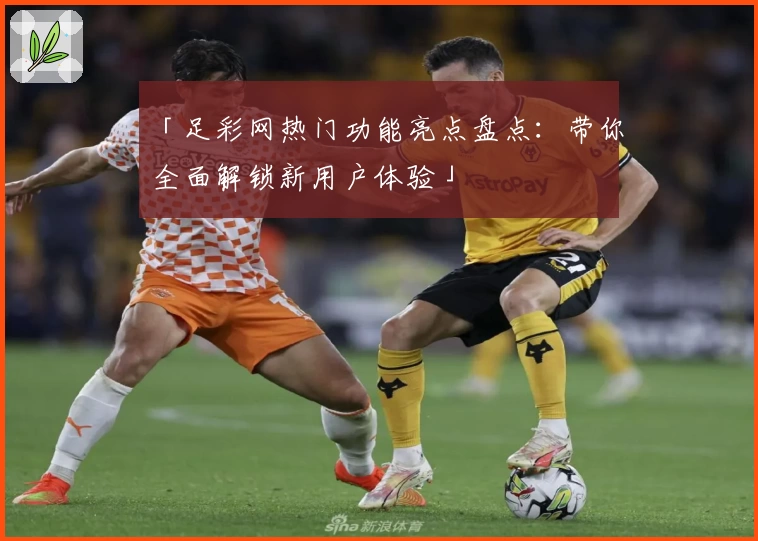 「足彩网热门功能亮点盘点:带你全面解锁新用户体验」