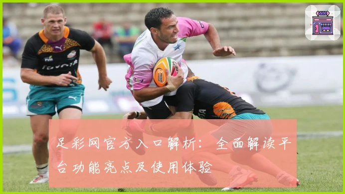 足彩网官方入口解析：全面解读平台功能亮点及使用体验