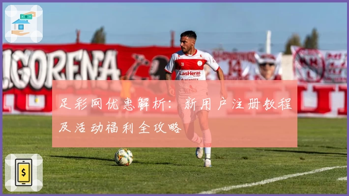 足彩网优惠解析：新用户注册教程及活动福利全攻略