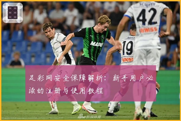 足彩网安全保障解析：新手用户必读的注册与使用教程