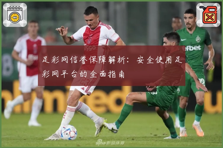 足彩网信誉保障解析:安全使用足彩网平台的全面指南