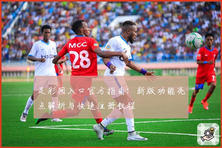 足彩网入口官方指南：新版功能亮点解析与快速注册教程