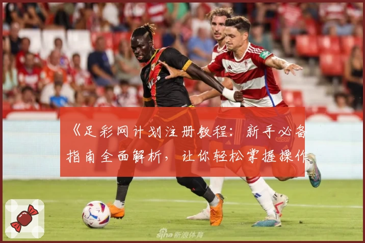 《足彩网计划注册教程:新手必备指南全面解析,让你轻松掌握操作技巧》