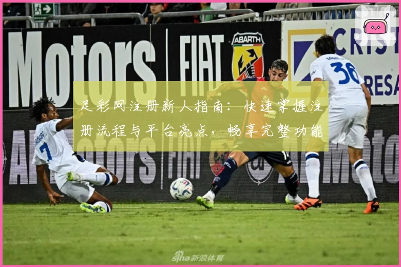足彩网注册新人指南：快速掌握注册流程与平台亮点，畅享完整功能体验