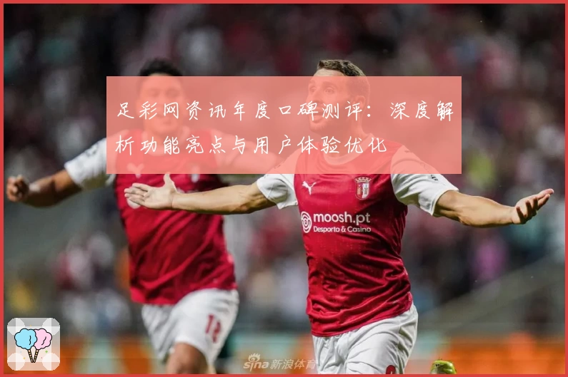 足彩网资讯年度口碑测评:深度解析功能亮点与用户体验优化